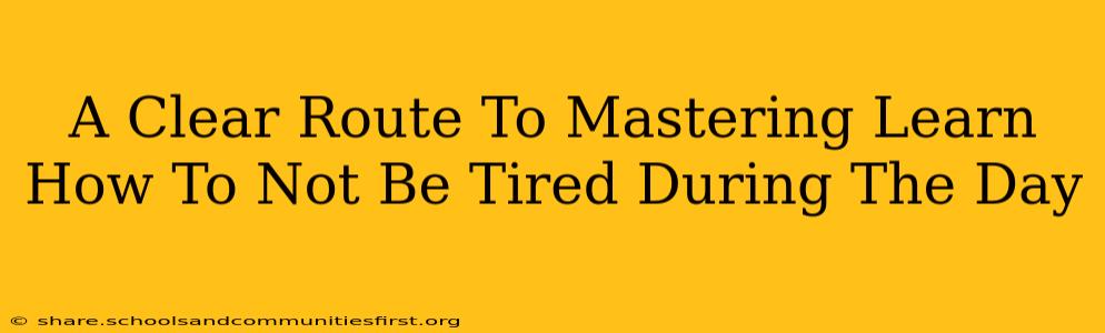 A Clear Route To Mastering Learn How To Not Be Tired During The Day