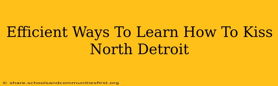 Efficient Ways To Learn How To Kiss North Detroit