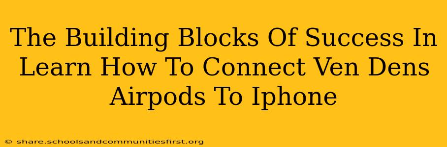 The Building Blocks Of Success In Learn How To Connect Ven Dens Airpods To Iphone